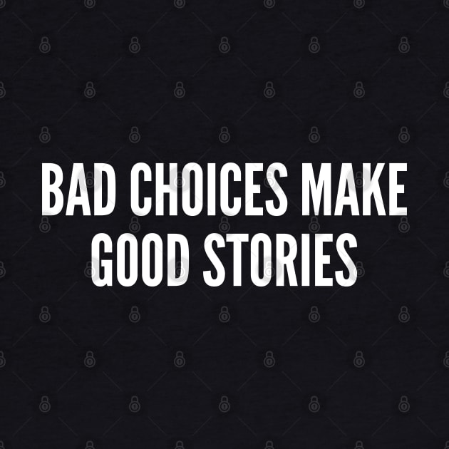 Party Humor - Bad Choices Make Good Story - Internet Joke Funny Slogan Statement by sillyslogans